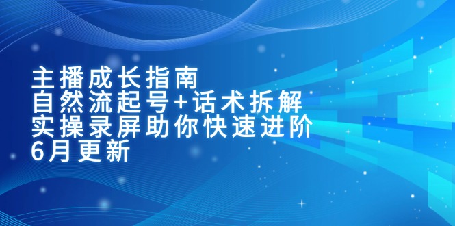 （15049期）主播成长指南：自然流起号+话术拆解，实操录屏助你快速进阶（6月更新）汇创网-网创项目_汇创网_中创网_福缘网_冒泡网_资源整合平台汇创网