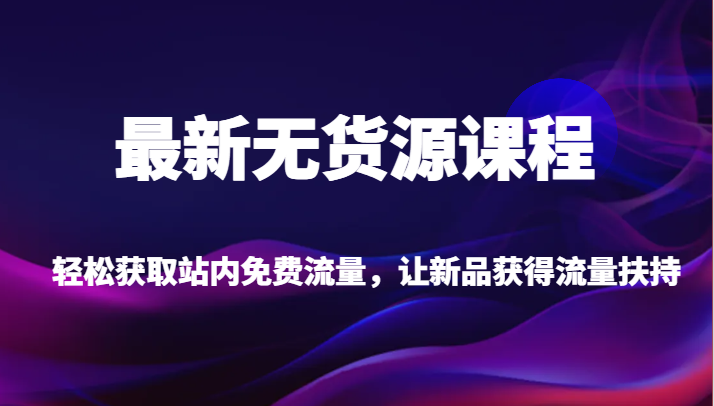 最新无货源课程，轻松获取站内免费流量，让新品获得流量扶持【不含软件】汇创网-网创项目_汇创网_中创网_福缘网_冒泡网_网创项目平台汇创网