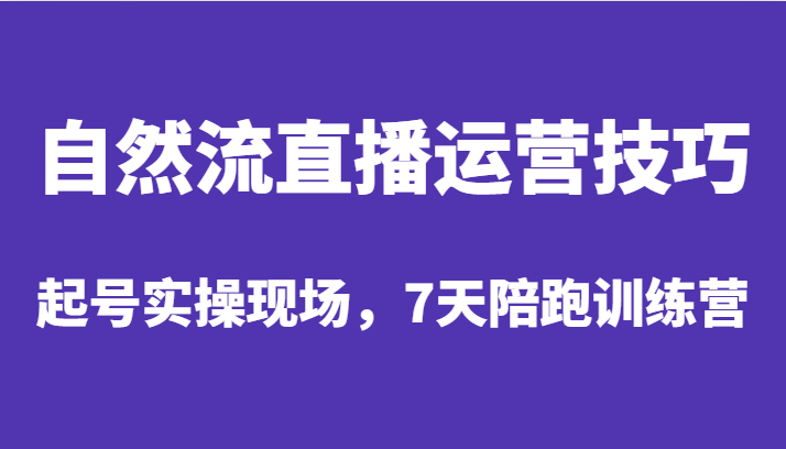 自然流直播运营技巧，起号实操现场，7天陪跑训练营汇创网-网创项目_汇创网_中创网_福缘网_冒泡网_资源整合平台汇创网