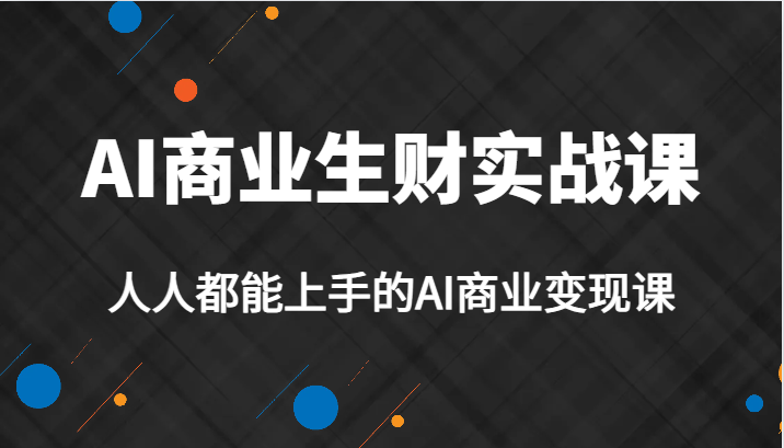 AI商业生财实战课，人人都能上手的AI商业变现课，AI创业必学。汇创网-网创项目_汇创网_中创网_福缘网_冒泡网_资源整合平台汇创网