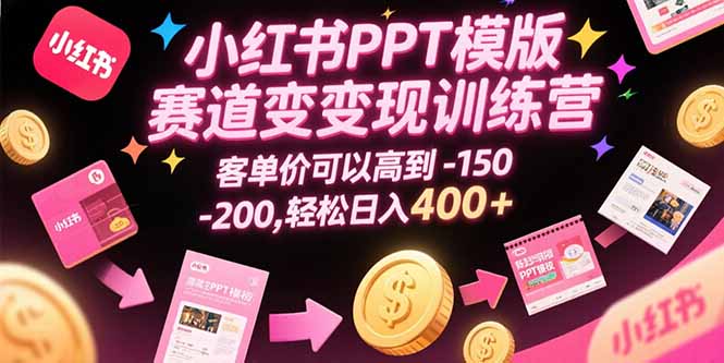 （15471期）小红书PPT模版赛道变现训练营，客单价可以高到150-200，轻松日入400+汇创网-网创项目_汇创网_中创网_福缘网_冒泡网_资源整合平台汇创网