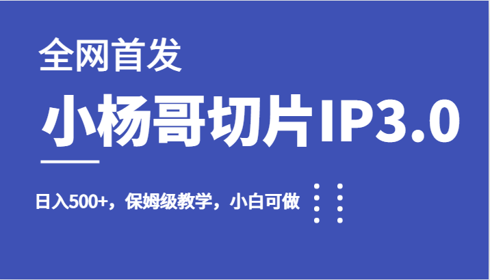 全网首发小杨哥切片IP3.0，日入500+，保姆级教学，小白可做汇创网-网创项目_汇创网_中创网_福缘网_冒泡网_资源整合平台汇创网
