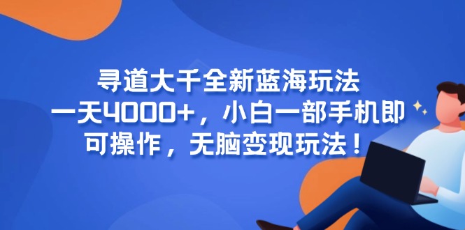（15050期）寻道大千全新蓝海玩法，一天4000+，小白一部手机即可操作，无脑变现玩法！汇创网-网创项目_汇创网_中创网_福缘网_冒泡网_资源整合平台汇创网