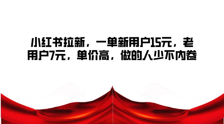 小红书拉新，一单新用户15元，老用户7元，单价高，做的人少不内卷汇创网-网创项目_汇创网_中创网_福缘网_冒泡网_网创项目平台汇创网