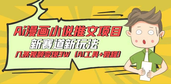 Ai漫画小说推文项目，新赛道新玩法，几条视频变现3W（AI工具+教程）汇创网-网创项目_汇创网_中创网_福缘网_冒泡网_资源整合平台汇创网