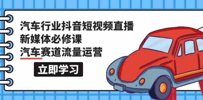 汽车行业抖音短视频直播新媒体必修课，汽车赛道流量运营（118节课）汇创网-网创项目_汇创网_中创网_福缘网_冒泡网_网创项目平台汇创网
