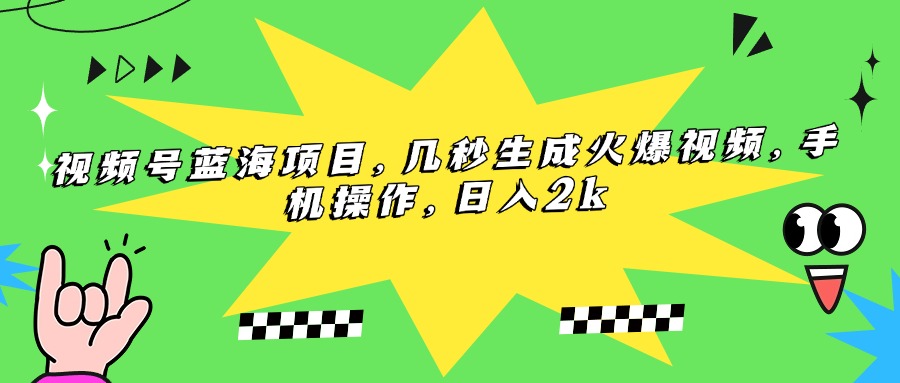 （15320期）视频号蓝海项目，几秒生成火爆视频，手机操作，日入2k汇创网-网创项目_汇创网_中创网_福缘网_冒泡网_资源整合平台汇创网