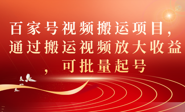 百家号视频搬运项目，通过搬运视频放大收益，可批量起号汇创网-网创项目_汇创网_中创网_福缘网_冒泡网_网创项目平台汇创网