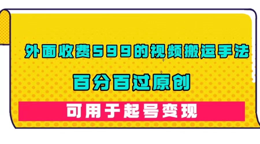 外面收费599的视频搬运手法，百分百过原创，可用起号变现汇创网-网创项目_汇创网_中创网_福缘网_冒泡网_资源整合平台汇创网