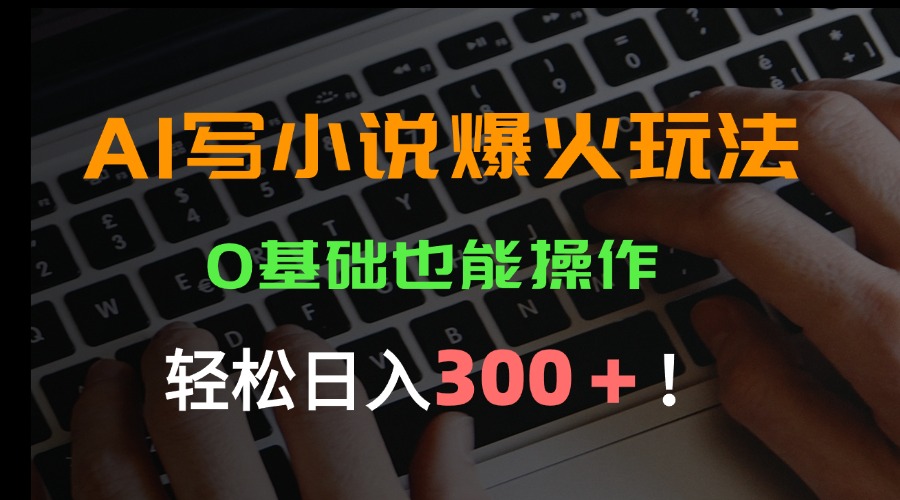 （15534期）AI写小说爆火玩法，0基础也能操作，日收益轻松300+！汇创网-网创项目_汇创网_中创网_福缘网_冒泡网_网创项目平台汇创网