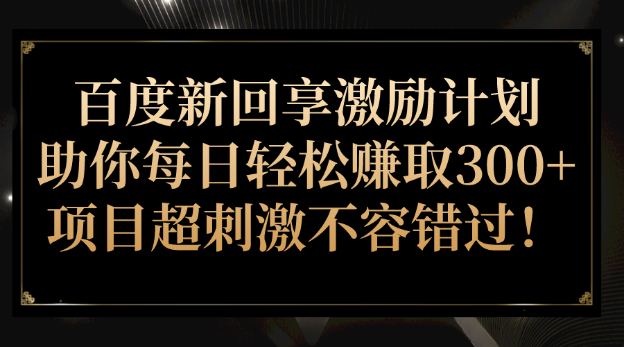 百度新回享激励计划，助你每日轻松赚取300+，项目超刺激不容错过！汇创网-网创项目_汇创网_中创网_福缘网_冒泡网_网创项目平台汇创网