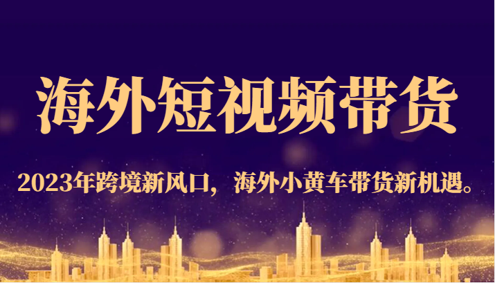 海外短视频带货，2023年跨境新风口，海外小黄车带货新机遇。汇创网-网创项目_汇创网_中创网_福缘网_冒泡网_网创项目平台汇创网