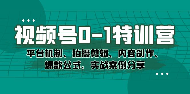 视频号0-1特训营：平台机制、拍摄剪辑、内容创作、爆款公式，实战案例分享汇创网-网创项目_汇创网_中创网_福缘网_冒泡网_网创项目平台汇创网