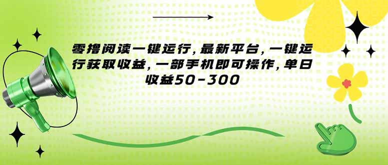 （15269期）零撸阅读一键运行，最新平台，一键运行获取收益，一部手机即可操作，单…汇创网-网创项目_汇创网_中创网_福缘网_冒泡网_资源整合平台汇创网