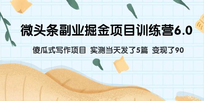 微头条副业掘金项目训练营6.0：傻瓜式写作项目 实测当天发了5篇 变现了90汇创网-网创项目_汇创网_中创网_福缘网_冒泡网_网创项目平台汇创网