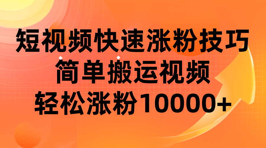 短视频平台快速涨粉技巧，简单搬运视频，轻松涨粉10000+汇创网-网创项目_汇创网_中创网_福缘网_冒泡网_资源整合平台汇创网