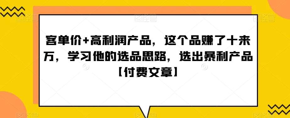 ‮单客‬价+高利润产品，这个品‮了赚‬十来万，‮习学‬他‮选的‬品思路，‮出选‬暴‮产利‬品【付费文章】汇创网-网创项目_汇创网_中创网_福缘网_冒泡网_资源整合平台汇创网