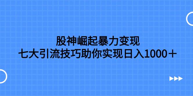 股神崛起暴力变现，七大引流技巧助你日入1000＋，按照流程操作没有经验也可快速上手汇创网-网创项目_汇创网_中创网_福缘网_冒泡网_网创项目平台汇创网