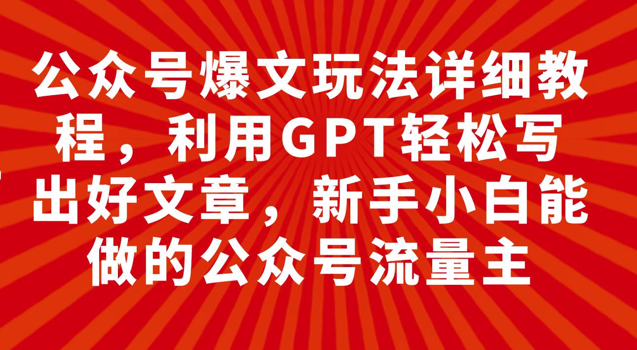 公众号爆文玩法详细教程，利用GPT轻松写出好文章，新手小白能做的公众号网创项目_汇创网_中创网_福缘网_冒泡网_资源整合平台汇创网