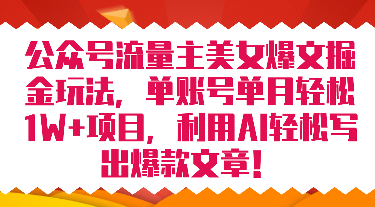 公众号流量主美女爆文掘金玩法 单账号单月轻松8000+利用AI轻松写出爆款文章汇创网-网创项目_汇创网_中创网_福缘网_冒泡网_资源整合平台汇创网
