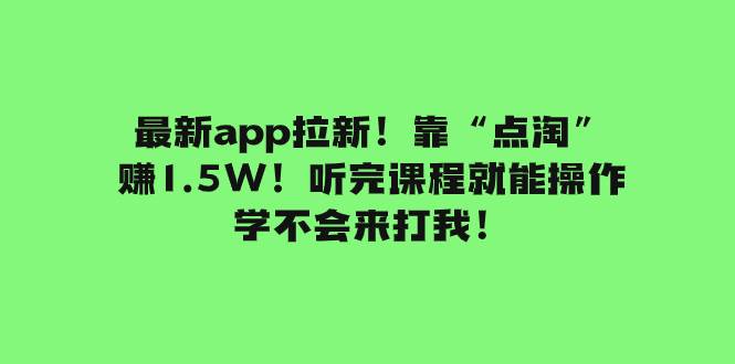 最新app拉新！靠“点淘”赚1.5W！听完课程就能操作！学不会来打我！网创项目_汇创网_中创网_福缘网_冒泡网_资源整合平台汇创网