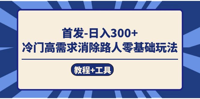 首发日入300+  冷门高需求消除路人零基础玩法（教程+工具）汇创网-网创项目_汇创网_中创网_福缘网_冒泡网_资源整合平台汇创网