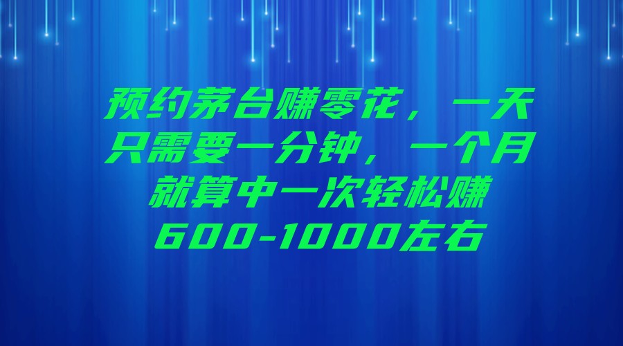 预约茅台赚零花，一天只需要一分钟，一个月就算中一次轻松赚600-1000左右汇创网-网创项目_汇创网_中创网_福缘网_冒泡网_资源整合平台汇创网
