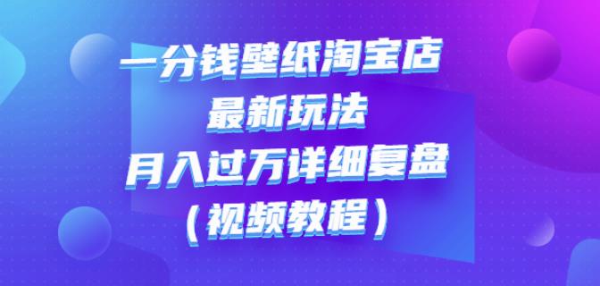 一分钱壁纸淘宝店最新玩法：月入过万详细复盘（视频教程）汇创网-网创项目_汇创网_中创网_福缘网_冒泡网_资源整合平台汇创网