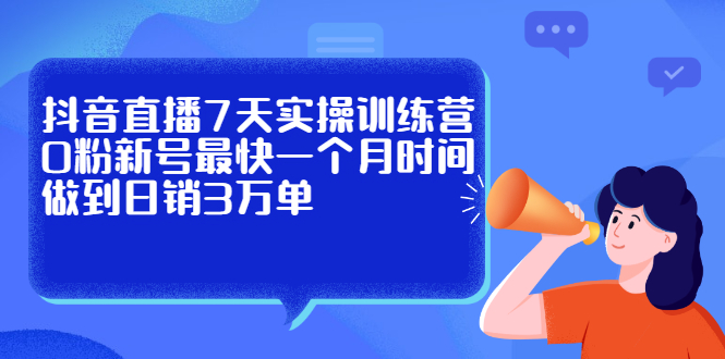 抖音直播7天实操训练营，0粉新号最快一个月时间做到日销3万单网创项目_汇创网_中创网_福缘网_冒泡网_资源整合平台汇创网