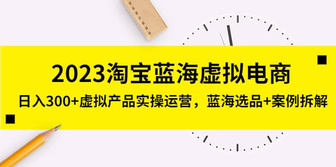 2023淘宝蓝海虚拟电商，虚拟产品实操运营，蓝海选品+案例拆解汇创网-网创项目_汇创网_中创网_福缘网_冒泡网_资源整合平台汇创网