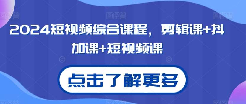 2024短视频综合课程，剪辑课+抖加课+短视频课汇创网-网创项目_汇创网_中创网_福缘网_冒泡网_网创项目平台汇创网