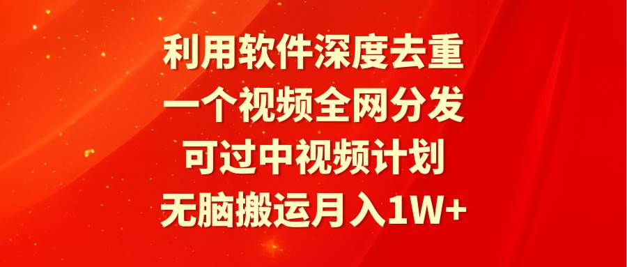 利用软件深度去重，一个视频全网分发，可过中视频计划，无脑搬运月入1W+汇创网-网创项目_汇创网_中创网_福缘网_冒泡网_资源整合平台汇创网