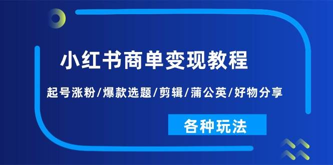 小红书商单变现教程：起号涨粉/爆款选题/剪辑/蒲公英/好物分享/各种玩法汇创网-网创项目_汇创网_中创网_福缘网_冒泡网_资源整合平台汇创网