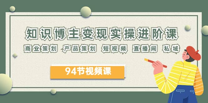 2023年知识-博主变现实操进阶课：商业策划 产品策划 短视频 直播间 私域汇创网-网创项目_汇创网_中创网_福缘网_冒泡网_资源整合平台汇创网