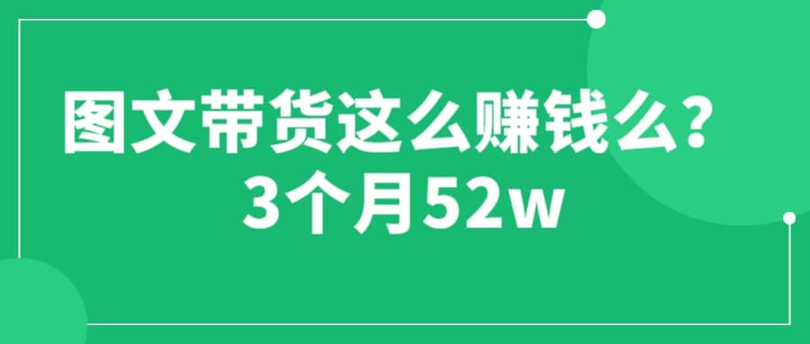 图文带货这么赚钱么? 3个月52W 图文带货运营加强课汇创网-网创项目_汇创网_中创网_福缘网_冒泡网_网创项目平台汇创网