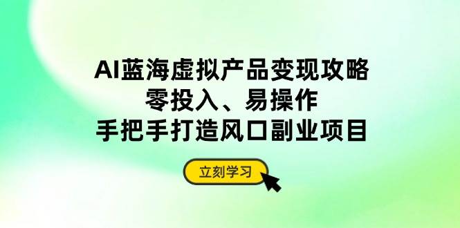 （14359期）AI蓝海虚拟产品变现攻略，零投入、易操作，手把手打造风口副业项目汇创网-网创项目_汇创网_中创网_福缘网_冒泡网_网创项目平台汇创网