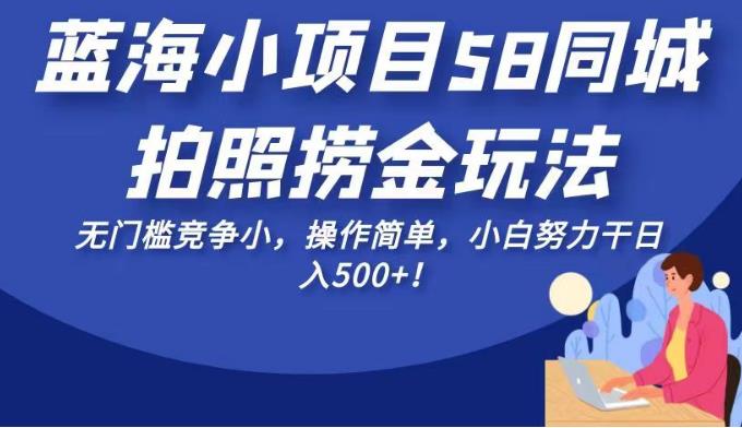 蓝海小项目58同城拍照捞金玩法，无门槛竞争小，操作简单，小白努力干日入500+！【揭秘】汇创网-网创项目_汇创网_中创网_福缘网_冒泡网_资源整合平台汇创网