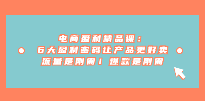 电商盈利精品课：6大盈利 密码让产品更好卖，流量是刚需！爆款是刚需汇创网-网创项目_汇创网_中创网_福缘网_冒泡网_资源整合平台汇创网