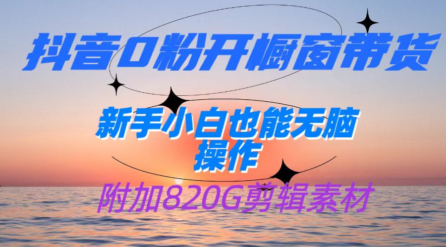 抖音0粉开橱窗带货，日入500+，新手小白也能无脑操作【附加820G剪辑资料】汇创网-网创项目_汇创网_中创网_福缘网_冒泡网_资源整合平台汇创网