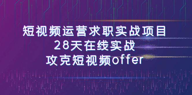 短视频运-营求职实战项目，28天在线实战，攻克短视频offer（46节课）网创项目_汇创网_中创网_福缘网_冒泡网_资源整合平台汇创网