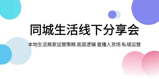 同城生活线下分享会，本地生活商家运营策略 底层逻辑 直播人货场 私域运营汇创网-网创项目_汇创网_中创网_福缘网_冒泡网_网创项目平台汇创网