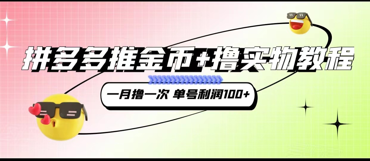 拼多多推金币+撸实物教程3.0、一月一次 单号利润100+汇创网-网创项目_汇创网_中创网_福缘网_冒泡网_网创项目平台汇创网