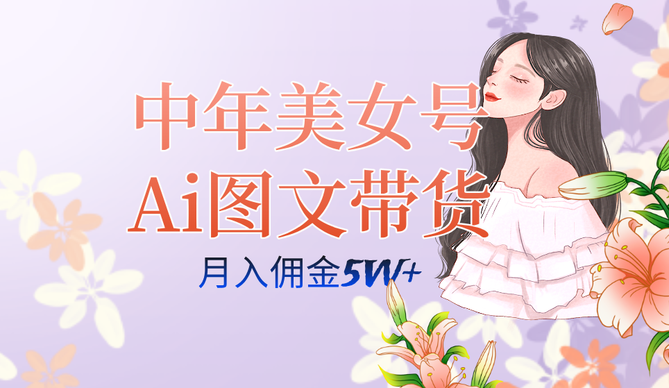 中年美女号ai图文带货3.0玩法，单号月入五位数，可多账号矩阵，全AI创作汇创网-网创项目_汇创网_中创网_福缘网_冒泡网_资源整合平台汇创网