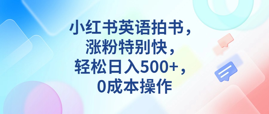 小红书英语拍书，涨粉特别快，轻松日入500+，0成本操作汇创网-网创项目_汇创网_中创网_福缘网_冒泡网_资源整合平台汇创网