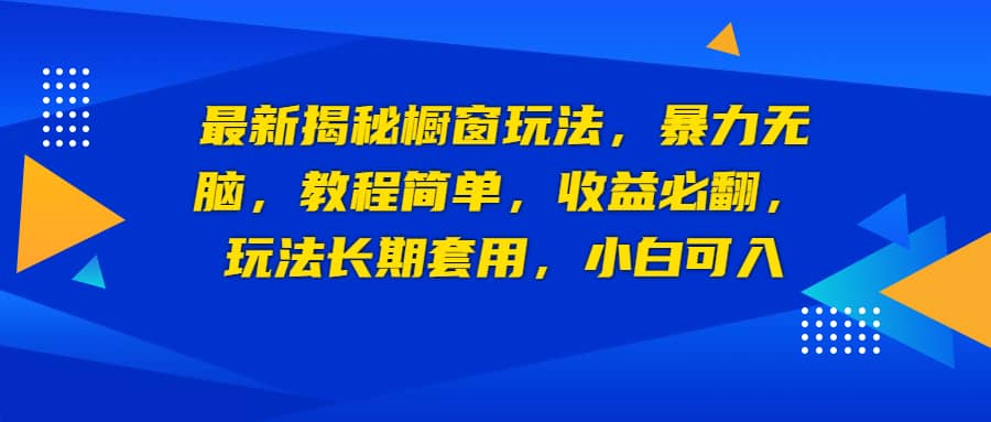 最新揭秘橱窗玩法，暴力无脑，收益必翻，玩法长期套用，小白可入网创项目_汇创网_中创网_福缘网_冒泡网_资源整合平台汇创网