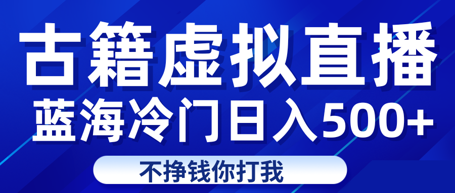 蓝海冷门项目虚拟古籍直播日入500+轻轻松松上车吃肉汇创网-网创项目_汇创网_中创网_福缘网_冒泡网_资源整合平台汇创网
