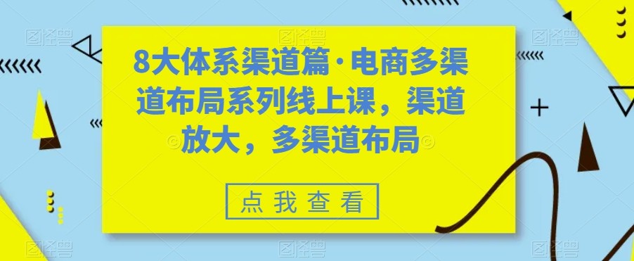 八大体系渠道篇·电商多渠道布局系列线上课，渠道放大，多渠道布局汇创网-网创项目_汇创网_中创网_福缘网_冒泡网_网创项目平台汇创网