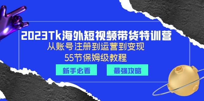 2023Tk海外-短视频带货特训营：从账号注册到运营到变现-55节保姆级教程汇创网-网创项目_汇创网_中创网_福缘网_冒泡网_资源整合平台汇创网