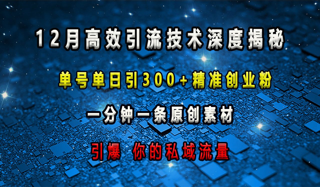12月高效引流技术深度揭秘 ，单号单日引300+精准创业粉，一分钟一条原创素材，引爆你的私域流量汇创网-网创项目_汇创网_中创网_福缘网_冒泡网_资源整合平台汇创网