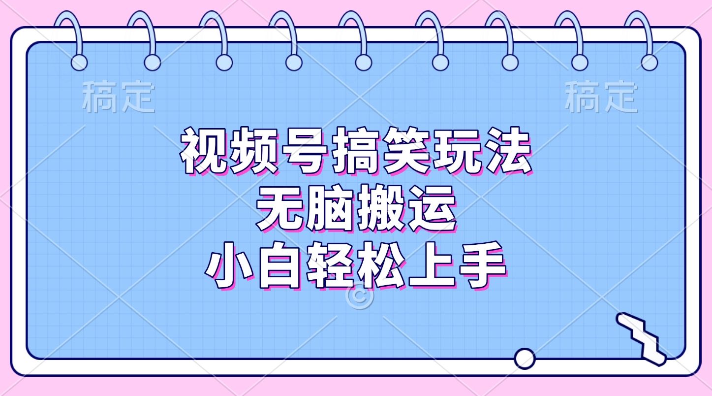 视频号搞笑玩法，无脑搬运，小白轻松上手汇创网-网创项目_汇创网_中创网_福缘网_冒泡网_资源整合平台汇创网